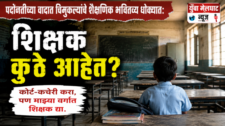 पदोन्नतीच्या वादात चिमुकल्यांचे शैक्षणिक भवितव्य धोक्यात : “कोर्ट-कचेरी करा, पण माझ्या वर्गात शिक्षक द्या” – एका मुख्याध्यापकाची आर्त हाक