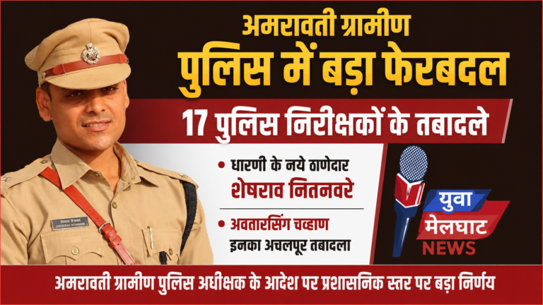 अमरावती ग्रामीण पुलिस में बड़ा फेरबदल : 17 पुलिस निरीक्षकों के तबादले धारणी के नये ठाणेदार शेषराव नितनवरे; अवतारसिंग चव्हाण इनका अचलपूर तबादला