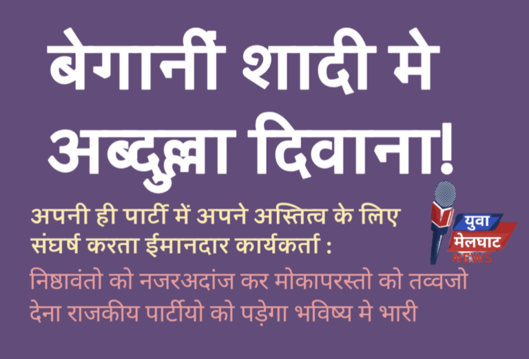 बेगानीं शादी मे अब्दुल्ला दिवाना अपनी ही पार्टी में अपने अस्तित्व के लिए संघर्ष करता ईमानदार कार्यकर्ता